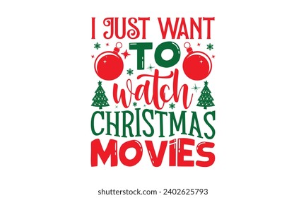 I Just Want To Watch Christmas Movies - Christmas T-Shirt Design, Modern calligraphy, Vector illustration with hand drawn lettering, posters, banners, cards, mugs, Notebooks, white background.