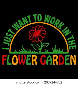 I Just Want To Work In The Flower Garden Vector Format for T-shirt And Mug Design