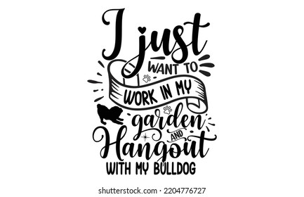 I just want to work in my garden and hangout with my bulldog- Bullodog T-shirt and SVG Design,  Dog lover t shirt design gift for women, typography design, can you download this Design, svg Files for  svg