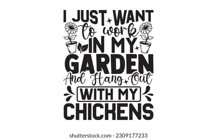 I Just Want To Work In My Garden And Hang Out With My Chickens - Garden t-shirt Design, Hand drawn vintage illustration with hand-lettering and decoration elements with, t-shirt Files for Cutting.