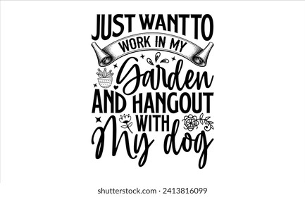 Just want to work in my garden and hangout with my dog - Gardening T-Shirt Design, Plant, Hand Drawn Lettering Phrase, Vector Template For Cards Posters And Banners.