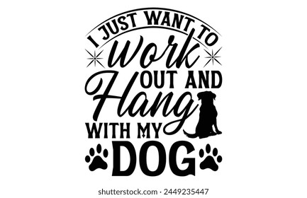 I Just Want To Work Out And Hang With My Dog - Dog T shirt Design, Handmade calligraphy vector illustration, Typography Vector for poster, banner, flyer and mug.