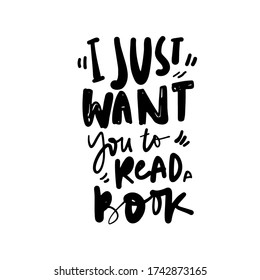 I just want you to read a book. Hand lettering illustration about book. Quotes for library, cafe