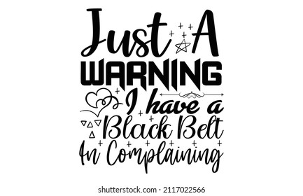 Just a warning I have a black belt in complaining- Cat t-shirt design, Hand drawn lettering phrase, Calligraphy t-shirt design, Isolated on white background, Handwritten vector sign, SVG, EPS 10