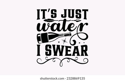 It’s Just Water I Swear - Alcohol SVG Design, Cheer Quotes, Hand drawn lettering phrase, Isolated on white background.