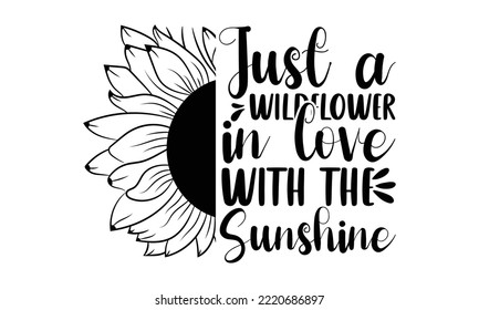 Just a wildflower in love with the sunshine , Sunflower t shirts and svg design, Vector illustration happiness lettering with sunflower, svg Files for Cutting Cricut and Silhouette, EPS 10