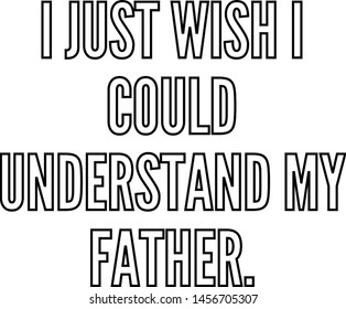 I just wish I could understand my father