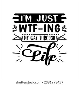  I'M JUST WTF-ING MY WAY THROUGH LIFE  letter, illustration, text, design, vector, type, font, word, typography, 