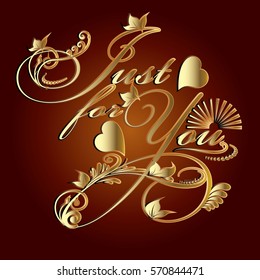 Just for You. Calligraphic vintage  lettering with love hearts, sun and floral branch. Decorative gold text. Vector elegant dark red  background.Can be used for greeting cards.