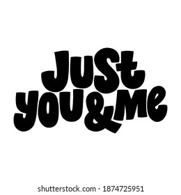 Just you and me hand-drawn lettering typography. Quote about love for Valentines day and wedding. Text for social media, print, t-shirt, card, poster, gift, landing page, web design elements.