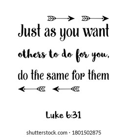  Just as you want others to do for you, do the same for them. Bible verse quote