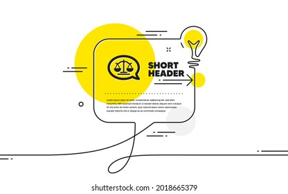 Justice scales icon. Continuous line idea chat bubble banner. Judgement speech bubble sign. Legal law symbol. Justice scales icon in chat message. Talk comment light bulb background. Vector
