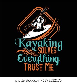 KAYAKING SOLVES EVERYTHING TRUST ME-KAYAKING T SHIRT DESIGN,