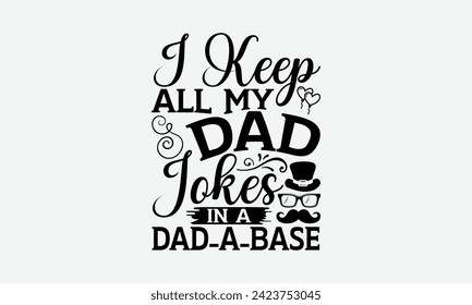 I Keep All My Dad Jokes In A Dad-A-Base - Father's Day T Shirt Design, Hand drawn lettering and calligraphy, simple, lettering For stickers, mugs, etc.
