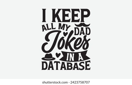 I Keep All My Dad Jokes In A Database - Father's Day T Shirt Design, Hand drawn lettering phrase, Isolated on White background, For the design of postcards, cups, card, posters.