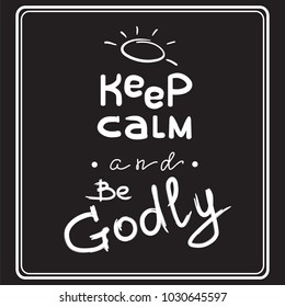 Keep calm and Be Godly - motivational quote lettering. Print for poster, prayer book, church leaflet, t-shirt, bags, postcard, sticker. Simple cute vector on a religious theme