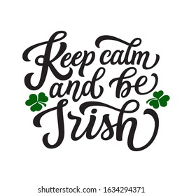 Keep calm and be Irish. Hand lettering quote with clover leaves. Vector typography for St. Patrick's Day decorations, posters, cards, t shirts, pubs