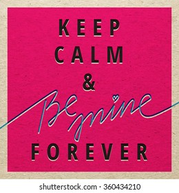 Keep Calm and be mine forever for Valentines day card. Love design concept.