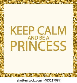 Keep calm and be a princess. Inspirational woman gold quote. Vector illustration.