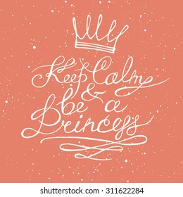 Keep calm and be a princess. Motivation lettering romantic quote. Hand drawn typography poster. Great for valentine and save the date card.