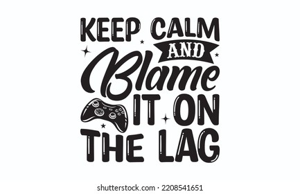 Keep calm and blame it on the lag - Gaming typography design, Sports SVG Design, Sports typography t-shirt design, For stickers, Templet, mugs, etc. Vector EPS Editable Files.