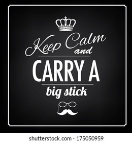 Keep calm and carry a big stick blackboard type treatment EPS 10 vector, grouped for easy editing. No open shapes or paths.