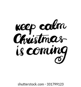 Keep calm Christmas is coming. Hand lettered calligraphic design. Brush typography for poster, t-shirt or cards.  Vector illustration.