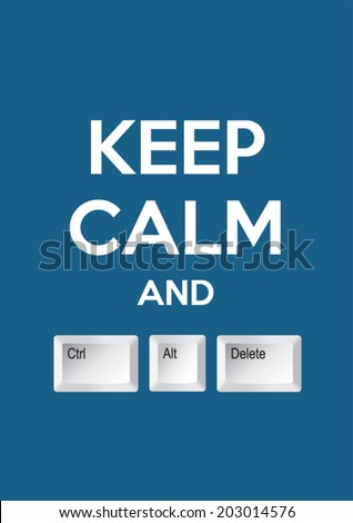 Keep calm and Ctrl Alt Delete