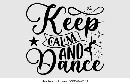 Keep calm and dance- Dances SVG design, Hand drawn lettering phrase, This illustration can be used as a print on t-shirts and bags, Vector Template EPS 10 svg