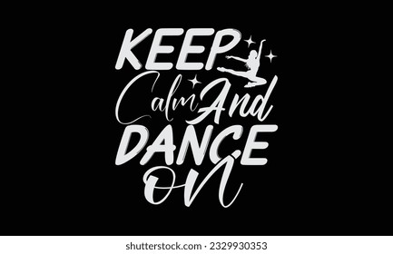 Keep Calm And Dance On - Dancing T-Shirt Design, Motivational Inspirational SVG Quotes, Hand Drawn Vintage Illustration With Hand-Lettering And Decoration Elements.