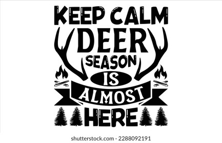 Keep Calm Deer Season Is Almost Here - Hunting T Shirt Design, Hand drawn lettering and calligraphy, Cutting Cricut and Silhouette, svg file, poster, banner, flyer and mug.