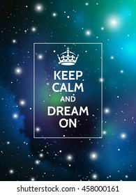 Keep calm and dream on. Modern motivational poster on galaxy background. Vector digital illustration of universe.