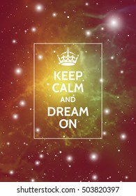 Keep calm and dream on. Modern motivational poster on galaxy background. Vector digital illustration of universe.