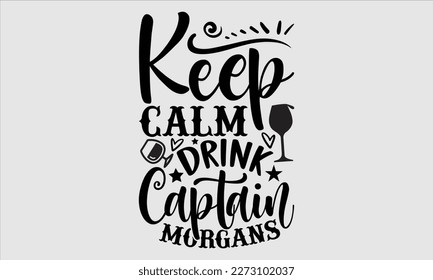 Keep calm drink captain morgans- Alcohol SVG T Shirt design, Hand drawn vintage hand Calligraphy, for Cutting Machine, Silhouette Cameo, Cricut eps 10.