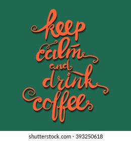 Keep calm and drink coffee. Hand drawn typography poster, greeting card or print invitation. Hand lettering and custom typography for your designs.