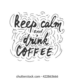 Keep calm and drink coffee. Hand drawn typography poster, greeting card or print invitation. Hand lettering and custom typography for your designs.