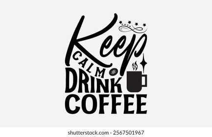 Keep Calm Drink Coffee - Coffee T-Shirt Design, Illustration With Hand-Lettering And Decoration Elements, Silhouette Cameo, Eps, Files For Cutting.