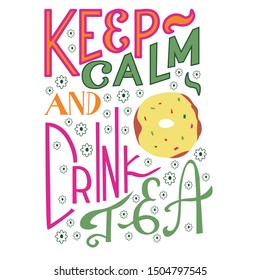 Keep calm and drink tea hand drawn illustration with words, flowers, donut. Vector lettering phrase for cards, posters, postcards, prints, cafe decorations, invitation