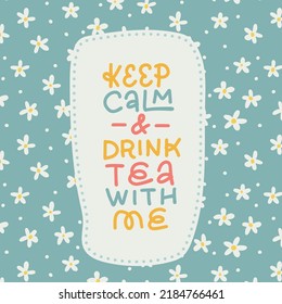 Keep calm and drink tea with me - lettering quote card with floral background. Herbal chamomile tea card. Flat hand drawn vector illustration.