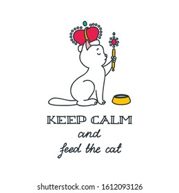 Keep calm and feed a cat. Hand drawn illustration of a funny cat with a crown and a golden scepter sitting near a bowl. Isolated objects on a white background. Vector 8 EPS.