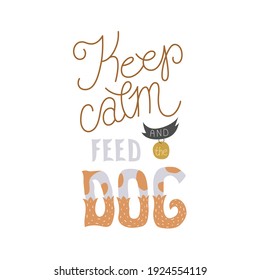 Keep calm and feed the dog - hand-drawn lettering quote. Can be used as decoration for cards, t-shirts, covers, bags, cups, etc.