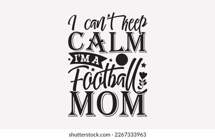 I can’t keep calm I’m a football mom - mother's day svg t-shirt design.  Hand Drawn Lettering Phrases, With a girl and flying pink paper hearts. Symbol of love on white background.  Eps 10.