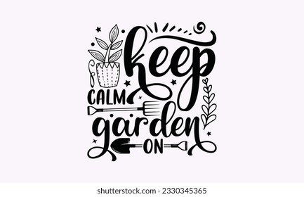Keep calm garden on - Gardening SVG Design, plant Quotes, Hand drawn lettering phrase, Isolated on white background. svg