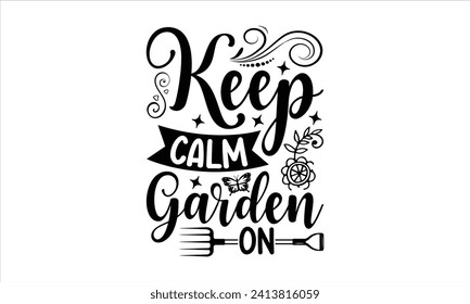 Keep calm garden on - Gardening T Shirt Design, Nature Design, This Illustration Can Be Used as a Print on T-Shirts and Bags, Stationary Or As A Poster.