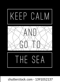 Keep calm and go to the sea.Slogan graphic t shirt print.Black and white styled .