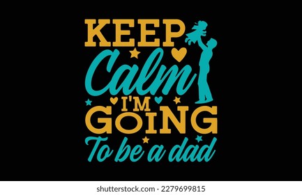 Keep Calm I’m Going to Be A Dad - Father's day Svg typography t-shirt design, svg Files for Cutting Cricut and Silhouette, card, template Hand drawn lettering phrase, Calligraphy t-shirt design. svg