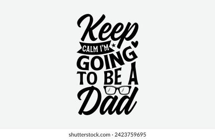 Keep Calm I’m Going To Be A Dad - Father's Day T Shirt Design, Hand drawn vintage illustration with hand lettering and decoration elements, banner, flyer and mug, Poster, EPS