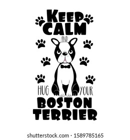 Keep Calm and hug your Boston Terrier- text with cute dog and paws .Good for poster, banner, home decor, T-shirt print, greeting card.