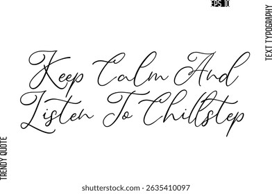 Keep Calm And Listen To Chillstep   Cursive Stylish Typography Text Trendy Quote For T-Shirt Designs
