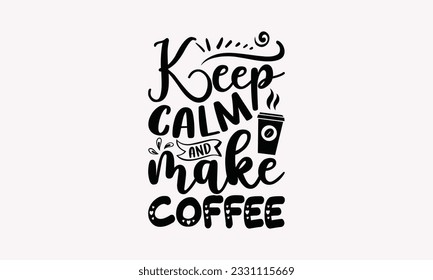 Keep calm and make coffee - Coffee SVG Design Template, Cheer Quotes, Hand drawn lettering phrase, Isolated on white background. svg